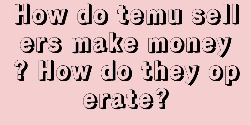 How do temu sellers make money? How do they operate?