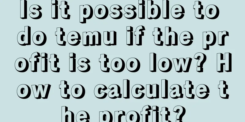 Is it possible to do temu if the profit is too low? How to calculate the profit?