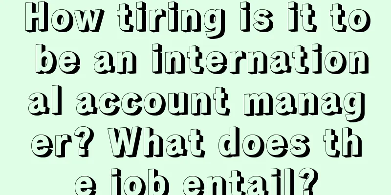 How tiring is it to be an international account manager? What does the job entail?