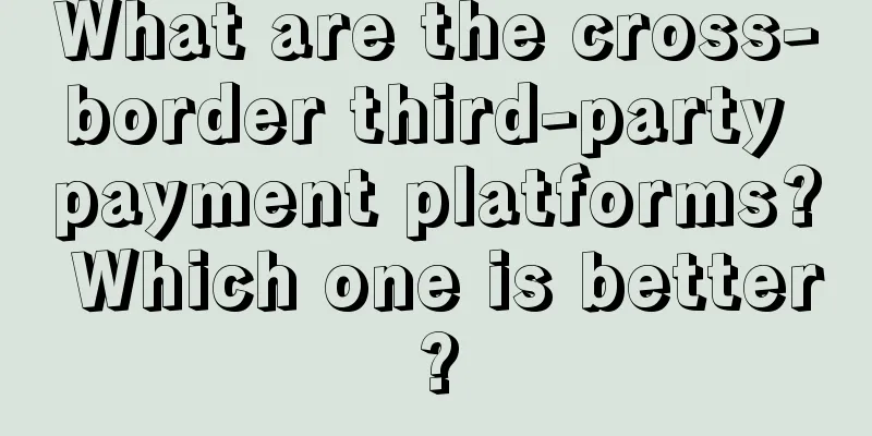 What are the cross-border third-party payment platforms? Which one is better?