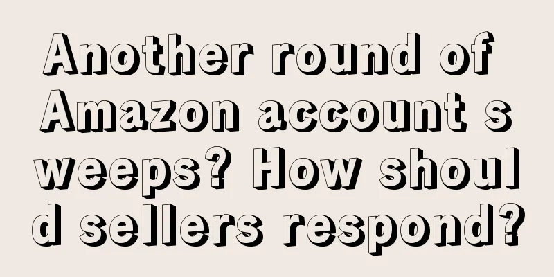 Another round of Amazon account sweeps? How should sellers respond?