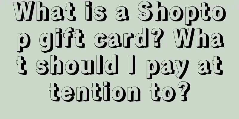 What is a Shoptop gift card? What should I pay attention to?