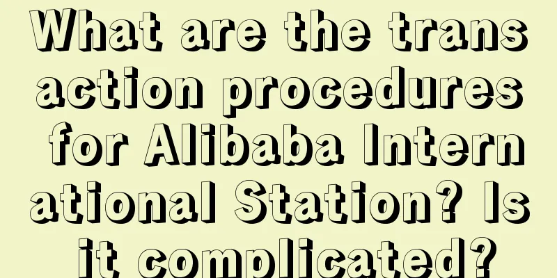 What are the transaction procedures for Alibaba International Station? Is it complicated?