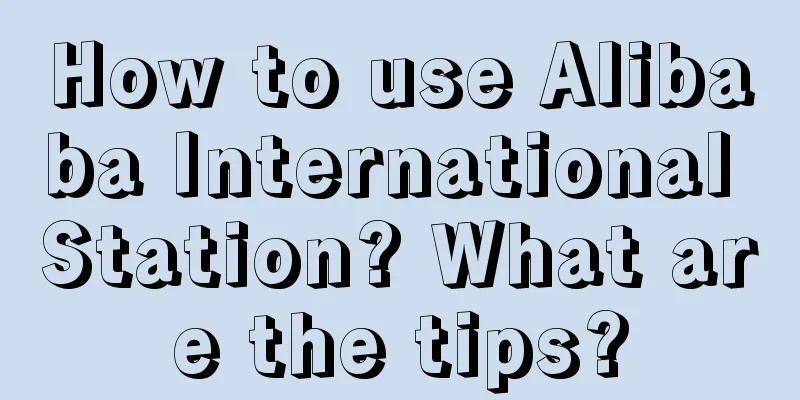 How to use Alibaba International Station? What are the tips?