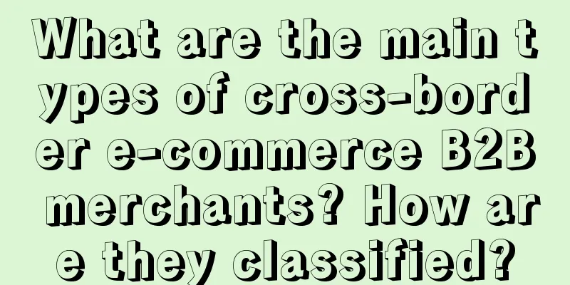 What are the main types of cross-border e-commerce B2B merchants? How are they classified?