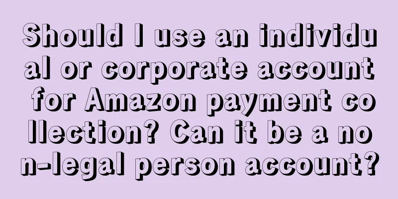 Should I use an individual or corporate account for Amazon payment collection? Can it be a non-legal person account?