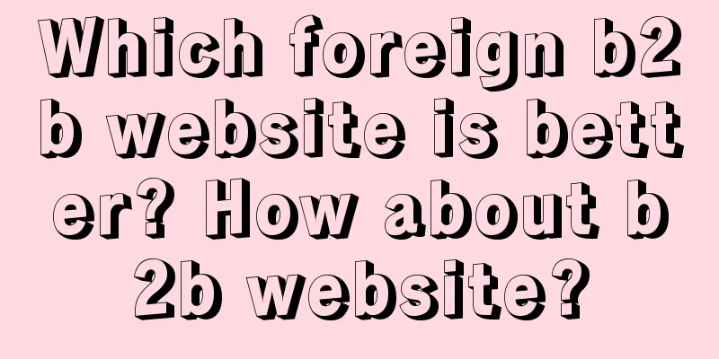Which foreign b2b website is better? How about b2b website?