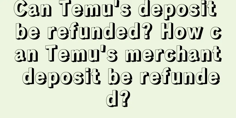 Can Temu's deposit be refunded? How can Temu's merchant deposit be refunded?