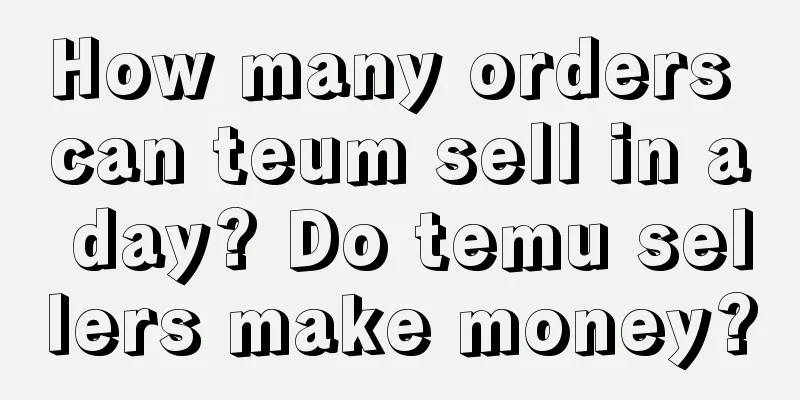 How many orders can teum sell in a day? Do temu sellers make money?