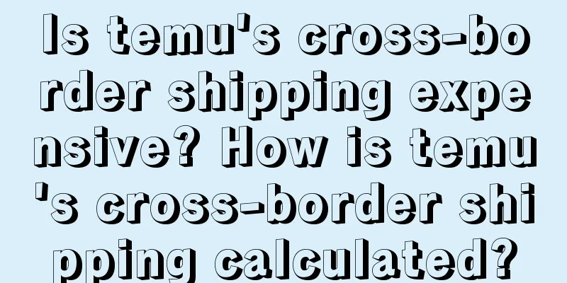 Is temu's cross-border shipping expensive? How is temu's cross-border shipping calculated?