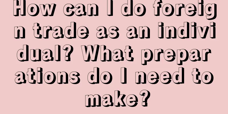 How can I do foreign trade as an individual? What preparations do I need to make?