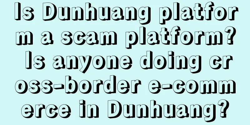 Is Dunhuang platform a scam platform? Is anyone doing cross-border e-commerce in Dunhuang?