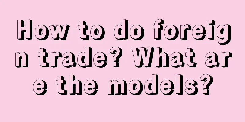 How to do foreign trade? What are the models?