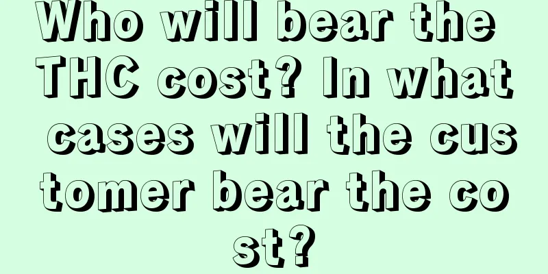 Who will bear the THC cost? In what cases will the customer bear the cost?