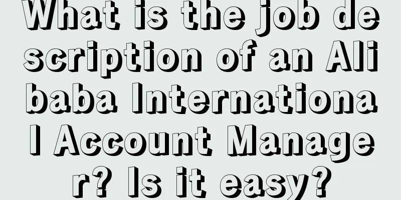 What is the job description of an Alibaba International Account Manager? Is it easy?