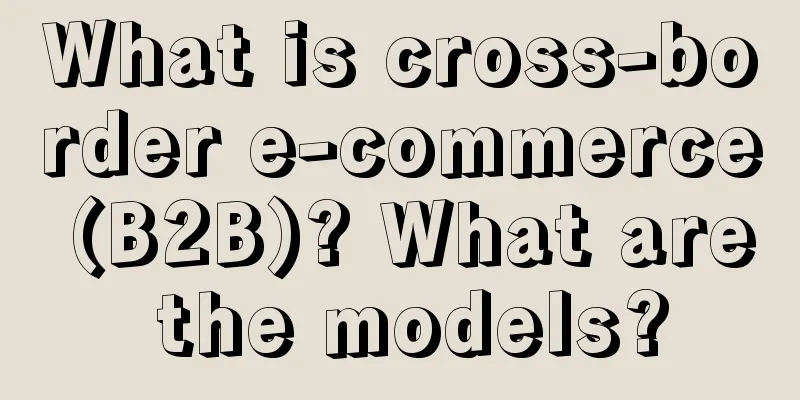 What is cross-border e-commerce (B2B)? What are the models?