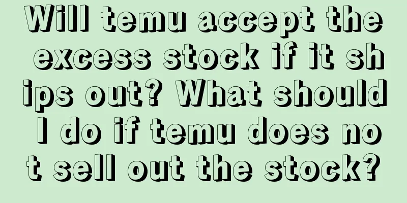 Will temu accept the excess stock if it ships out? What should I do if temu does not sell out the stock?