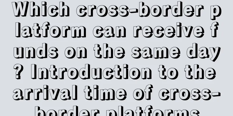 Which cross-border platform can receive funds on the same day? Introduction to the arrival time of cross-border platforms