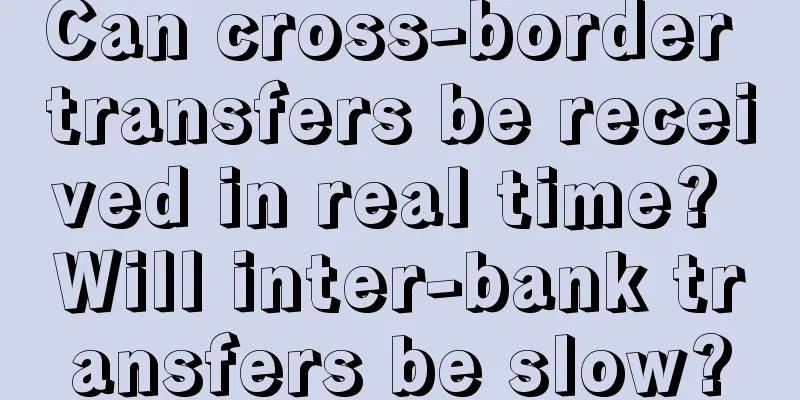 Can cross-border transfers be received in real time? Will inter-bank transfers be slow?
