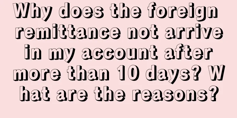 Why does the foreign remittance not arrive in my account after more than 10 days? What are the reasons?