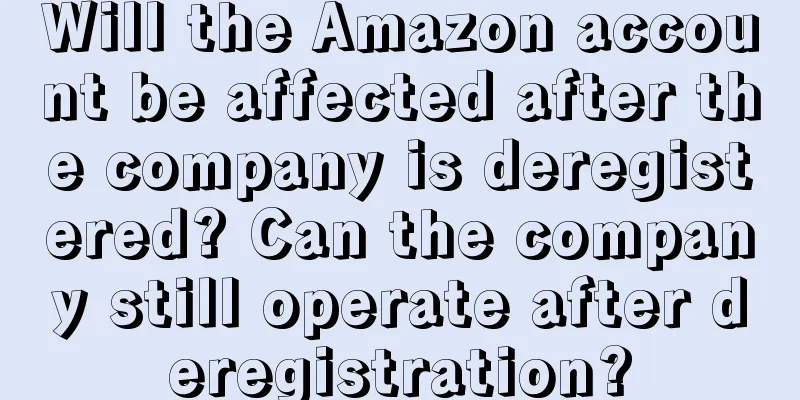 Will the Amazon account be affected after the company is deregistered? Can the company still operate after deregistration?