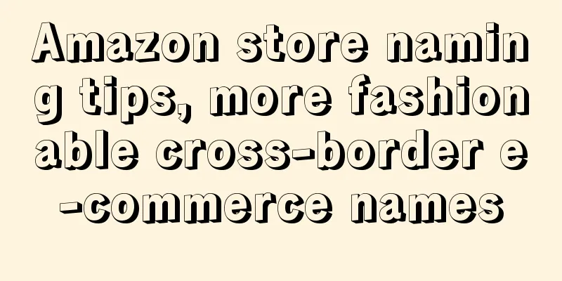 Amazon store naming tips, more fashionable cross-border e-commerce names