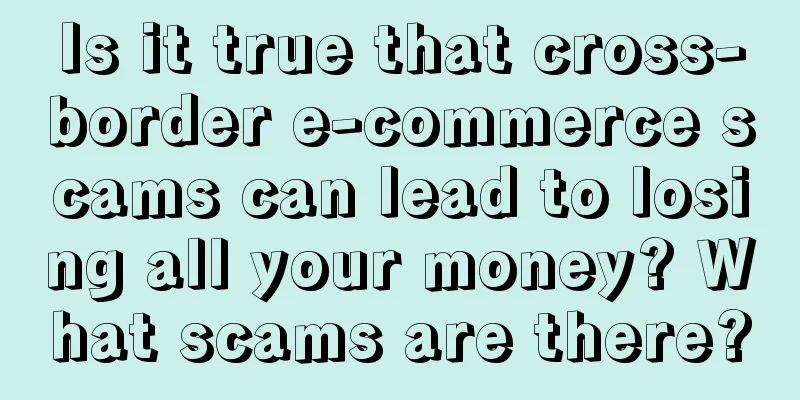 Is it true that cross-border e-commerce scams can lead to losing all your money? What scams are there?