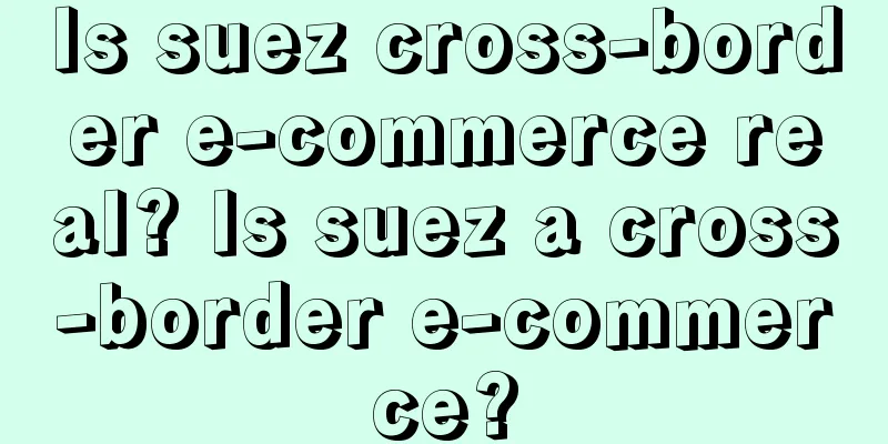 Is suez cross-border e-commerce real? Is suez a cross-border e-commerce?