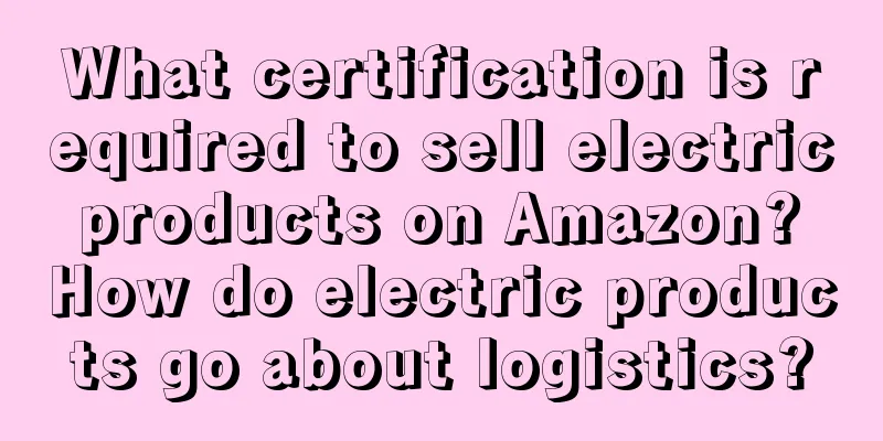 What certification is required to sell electric products on Amazon? How do electric products go about logistics?
