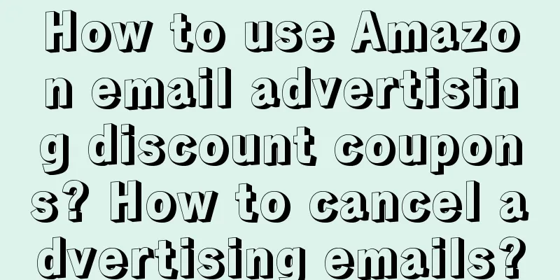 How to use Amazon email advertising discount coupons? How to cancel advertising emails?