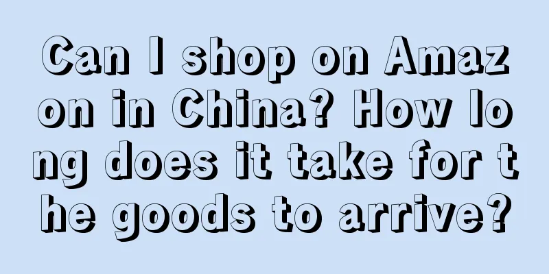 Can I shop on Amazon in China? How long does it take for the goods to arrive?