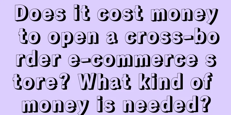 Does it cost money to open a cross-border e-commerce store? What kind of money is needed?
