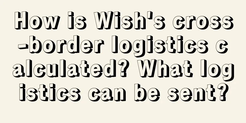 How is Wish's cross-border logistics calculated? What logistics can be sent?