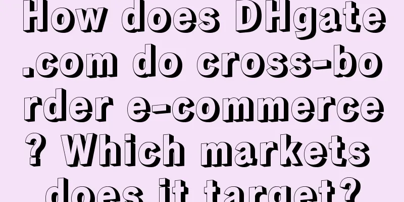 How does DHgate.com do cross-border e-commerce? Which markets does it target?