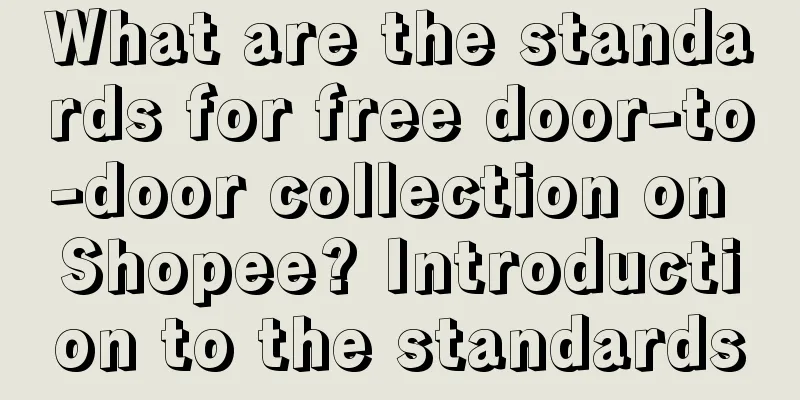 What are the standards for free door-to-door collection on Shopee? Introduction to the standards