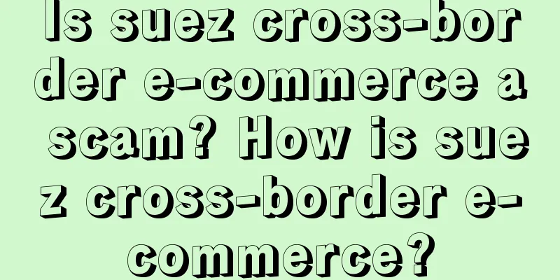 Is suez cross-border e-commerce a scam? How is suez cross-border e-commerce?