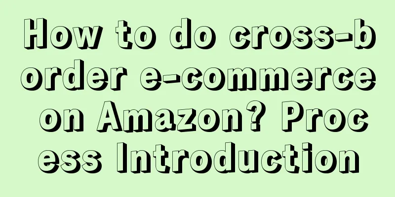 How to do cross-border e-commerce on Amazon? Process Introduction