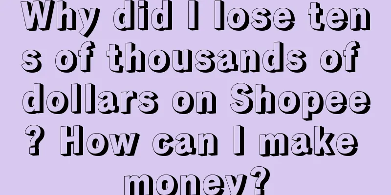 Why did I lose tens of thousands of dollars on Shopee? How can I make money?