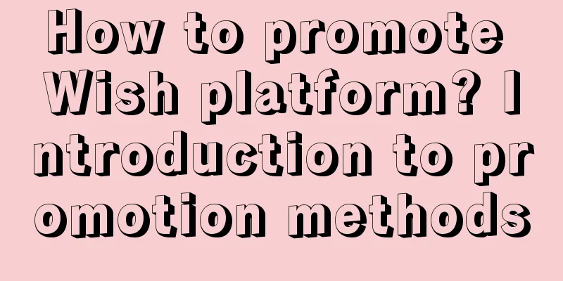How to promote Wish platform? Introduction to promotion methods