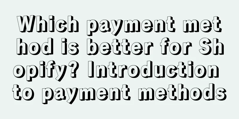 Which payment method is better for Shopify? Introduction to payment methods