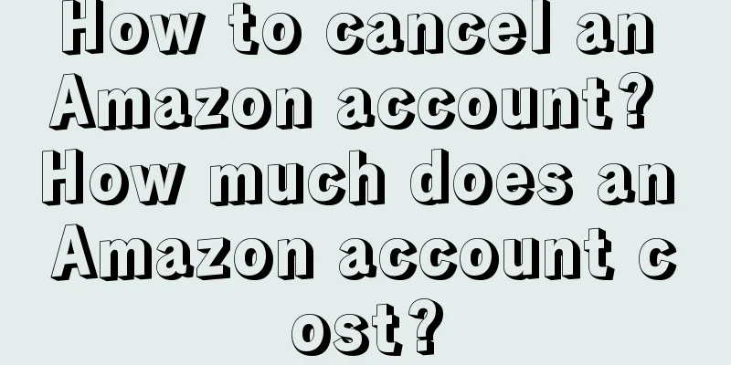 How to cancel an Amazon account? How much does an Amazon account cost?
