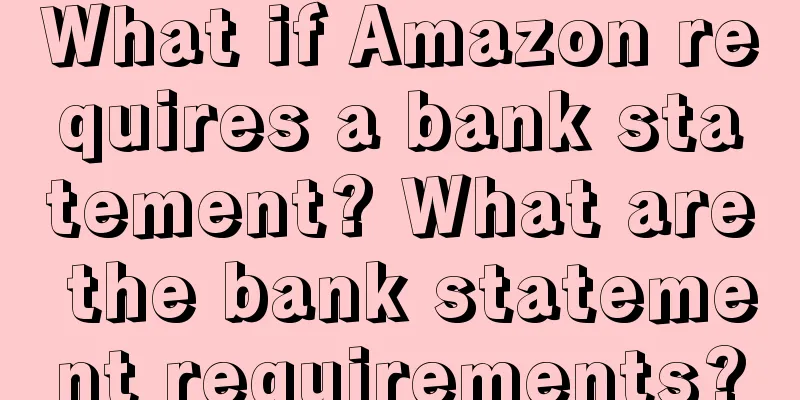 What if Amazon requires a bank statement? What are the bank statement requirements?