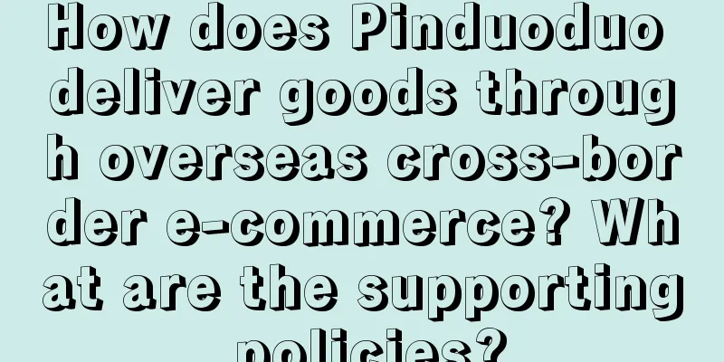 How does Pinduoduo deliver goods through overseas cross-border e-commerce? What are the supporting policies?