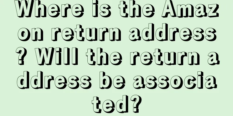 Where is the Amazon return address? Will the return address be associated?