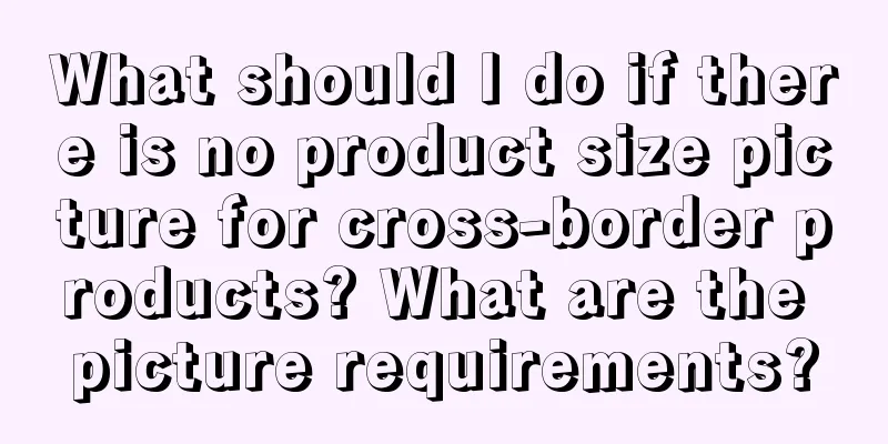 What should I do if there is no product size picture for cross-border products? What are the picture requirements?