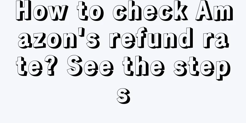 How to check Amazon's refund rate? See the steps