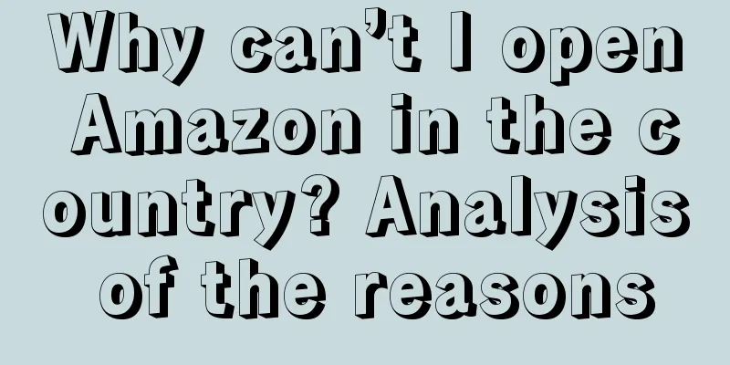Why can’t I open Amazon in the country? Analysis of the reasons