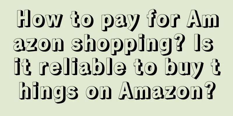 How to pay for Amazon shopping? Is it reliable to buy things on Amazon?