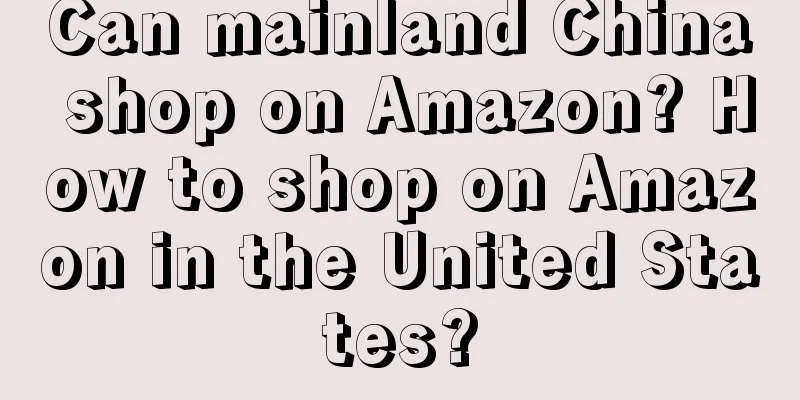 Can mainland China shop on Amazon? How to shop on Amazon in the United States?
