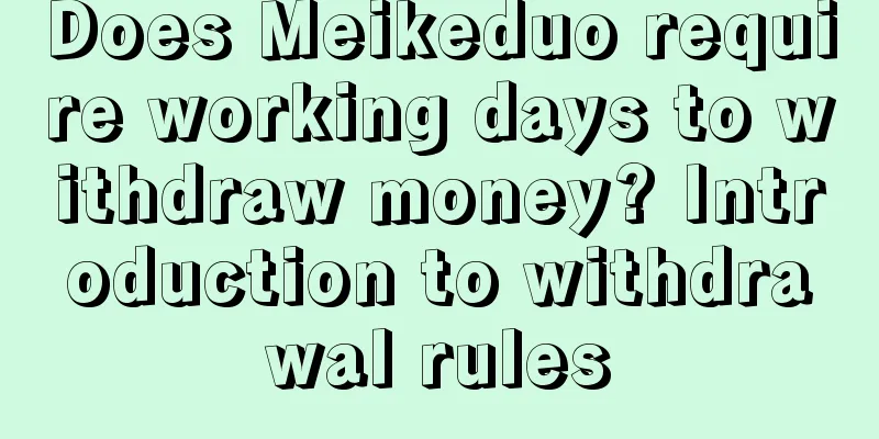 Does Meikeduo require working days to withdraw money? Introduction to withdrawal rules